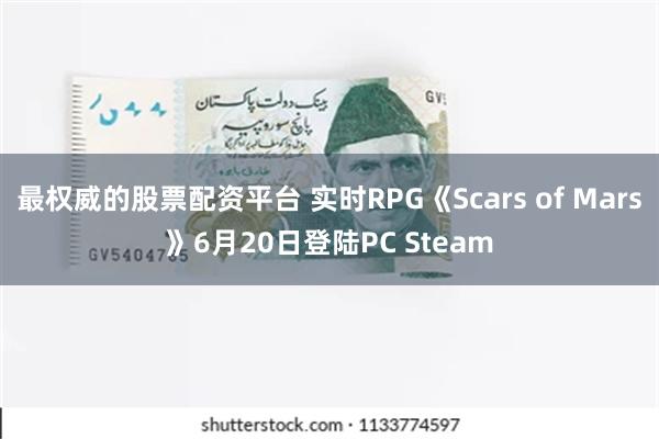 最权威的股票配资平台 实时RPG《Scars of Mars》6月20日登陆PC Steam