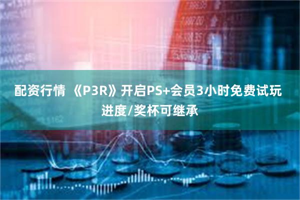 配资行情 《P3R》开启PS+会员3小时免费试玩 进度/奖杯可继承