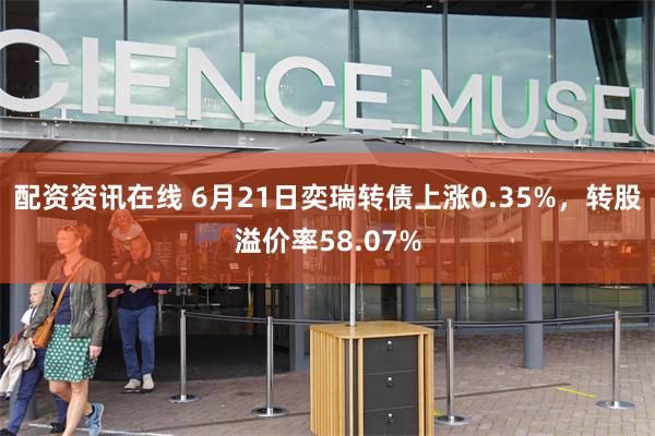 配资资讯在线 6月21日奕瑞转债上涨0.35%，转股溢价率58.07%