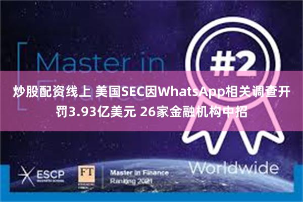 炒股配资线上 美国SEC因WhatsApp相关调查开罚3.93亿美元 26家金融机构中招