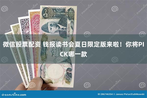 微信股票配资 钱报读书会夏日限定版来啦！你将PICK哪一款