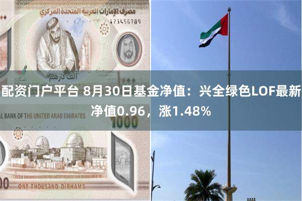 配资门户平台 8月30日基金净值：兴全绿色LOF最新净值0.96，涨1.48%