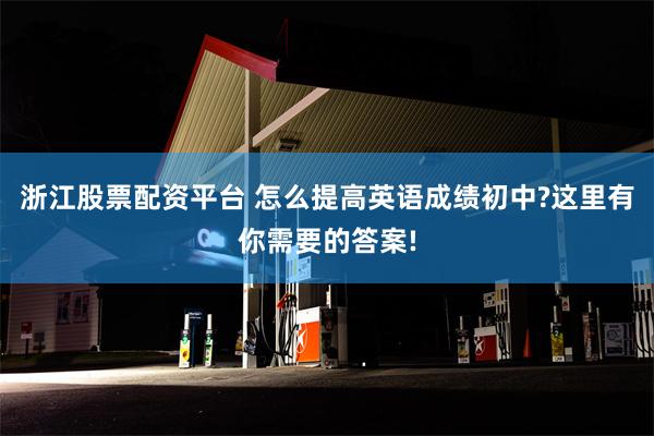 浙江股票配资平台 怎么提高英语成绩初中?这里有你需要的答案!